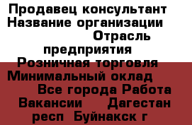 Продавец-консультант › Название организации ­ Calzedonia › Отрасль предприятия ­ Розничная торговля › Минимальный оклад ­ 23 000 - Все города Работа » Вакансии   . Дагестан респ.,Буйнакск г.